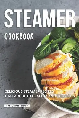 Książka kucharska na parze: Pyszne przepisy na gotowanie na parze, które są zarówno zdrowe, jak i pyszne - Steamer Cookbook: Delicious Steamer Recipes that are Both Healthy and Delicious