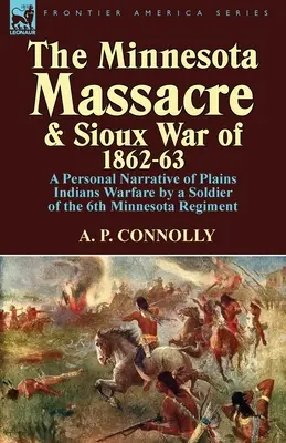 Masakra w Minnesocie i wojna z Siuksami w latach 1862-63: Osobista opowieść żołnierza 6. pułku Minnesoty o wojnie z Indianami Równin - The Minnesota Massacre and Sioux War of 1862-63: A Personal Narrative of Plains Indians Warfare by a Soldier of the 6th Minnesota Regiment