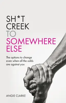 Sh*t Creek to Somewhere Else: Opcje zmiany nawet wtedy, gdy wszystkie szanse są przeciwko tobie - Sh*t Creek to Somewhere Else: The options to change even when all the odds are against you