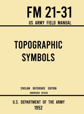 Symbole topograficzne - FM 21-31 US Army Field Manual (1952 Civilian Reference Edition): Unabridged Handbook on Over 200 Symbols for Map Reading and Lan - Topographic Symbols - FM 21-31 US Army Field Manual (1952 Civilian Reference Edition): Unabridged Handbook on Over 200 Symbols for Map Reading and Lan