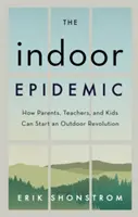 The Indoor Epidemic: Jak rodzice, nauczyciele i dzieci mogą rozpocząć rewolucję na świeżym powietrzu - The Indoor Epidemic: How Parents, Teachers, and Kids Can Start an Outdoor Revolution