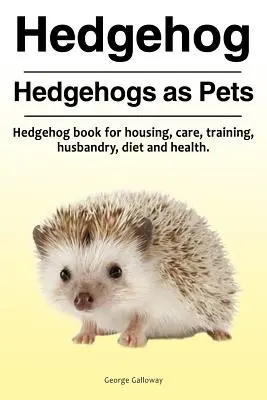 Jeż. Jeże jako zwierzęta domowe. Książka o jeżach dotycząca trzymania, opieki, szkolenia, hodowli, diety i zdrowia. - Hedgehog. Hedgehogs as Pets. Hedgehog book for housing, care, training, husbandry, diet and health.