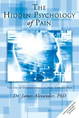 Ukryta psychologia bólu: wykorzystanie zrozumienia w leczeniu przewlekłego bólu - The Hidden Psychology of Pain: The Use of Understanding to Heal Chronic Pain