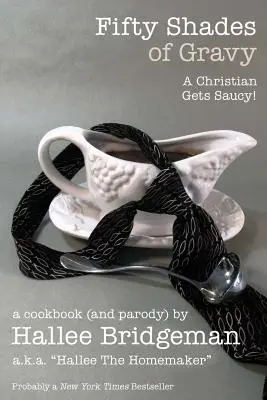 Pięćdziesiąt odcieni sosu; Chrześcijanin staje się pikantny! Książka kucharska (i parodia) - Fifty Shades of Gravy; A Christian Gets Saucy!: A Cookbook (and a Parody)