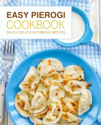 Łatwa książka kucharska z pierogami: Ciesz się pysznymi przepisami na pierogi (wydanie 2) - Easy Pierogi Cookbook: Enjoy Delicious Pierogi Recipes (2nd Edition)