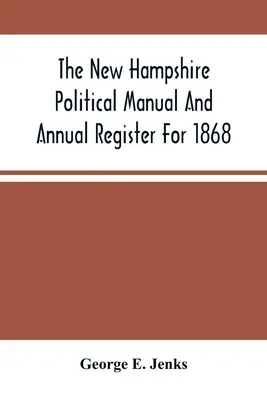 Podręcznik polityczny stanu New Hampshire i roczny rejestr na rok 1868 - The New Hampshire Political Manual And Annual Register For 1868