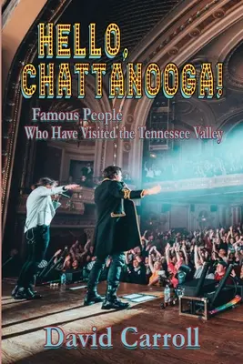 Witaj, Chattanooga!: Sławni ludzie, którzy odwiedzili Dolinę Tennessee - Hello, Chattanooga!: Famous People Who Have Visited the Tennessee Valley