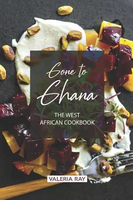 Gone to Ghana: zachodnioafrykańska książka kucharska - Gone to Ghana: The West African Cookbook