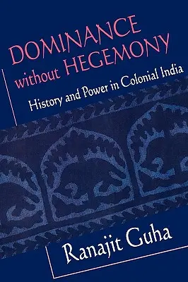 Dominacja bez hegemonii: Historia i władza w kolonialnych Indiach - Dominance Without Hegemony: History and Power in Colonial India