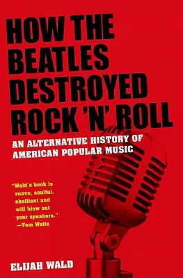 Jak Beatlesi zniszczyli rock'n'rolla: Alternatywna historia amerykańskiej muzyki popularnej - How the Beatles Destroyed Rock 'n' Roll: An Alternative History of American Popular Music