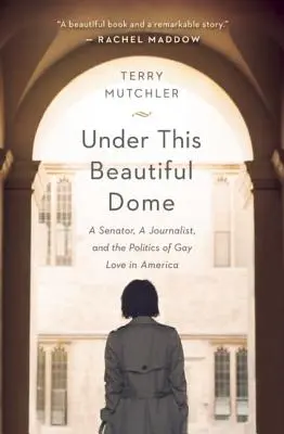 Pod tą piękną kopułą: Senator, dziennikarz i polityka miłości homoseksualnej w Ameryce - Under This Beautiful Dome: A Senator, A Journalist, and the Politics of Gay Love in America