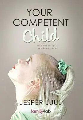 Twoje kompetentne dziecko: W kierunku nowego paradygmatu w rodzicielstwie i edukacji - Your Competent Child: Toward a New Paradigm in Parenting and Education