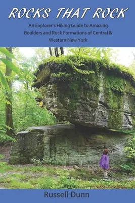 Rocks That Rock: Przewodnik odkrywcy po niesamowitych głazach i formacjach skalnych środkowego i zachodniego Nowego Jorku - Rocks That Rock: An Explorer's Hiking Guide to Amazing Boulders and Rock Formations of Central & Western New York