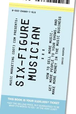 Six-Figure Musician - How to Sell More Music, Get More People to Your Shows, and Make More Money in the Music Business (Music Marketing [Dot] Com Pres) - Six-Figure Musician - How to Sell More Music, Get More People to Your Shows, and Make More Money in the Music Business (Music Marketing [Dot] Com Pres