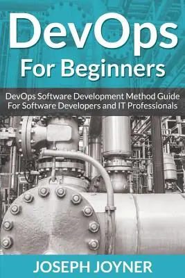 DevOps dla początkujących: Przewodnik po metodach rozwoju oprogramowania DevOps dla programistów i specjalistów IT - DevOps For Beginners: DevOps Software Development Method Guide For Software Developers and IT Professionals