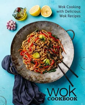 Książka kucharska Wok: Gotowanie w woku z pysznymi przepisami z woka (wydanie 2) - Wok Cookbook: Wok Cooking with Delicious Wok Recipes (2nd Edition)