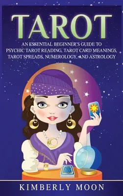 Tarot: Niezbędny przewodnik dla początkujących po psychicznym czytaniu tarota, znaczeniach kart tarota, rozkładach tarota, numerologii i astrologii - Tarot: An Essential Beginner's Guide to Psychic Tarot Reading, Tarot Card Meanings, Tarot Spreads, Numerology, and Astrology