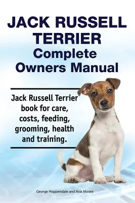 Jack Russell Terrier Kompletna instrukcja obsługi. Jack Russell Terrier Książka o opiece, kosztach, karmieniu, pielęgnacji, zdrowiu i szkoleniu. - Jack Russell Terrier Complete Owners Manual. Jack Russell Terrier Book for Care, Costs, Feeding, Grooming, Health and Training.