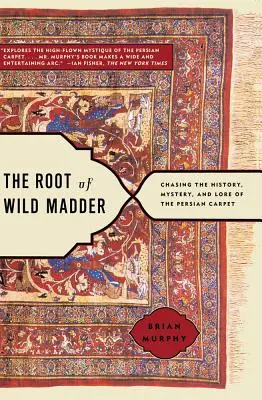 The Root of Wild Madder: W pogoni za historią, tajemnicą i wiedzą o perskim dywanie - The Root of Wild Madder: Chasing the History, Mystery, and Lore of the Persian Carpet