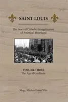 Saint Louis: Historia katolickiej ewangelizacji amerykańskiego Heartlandu: Tom 3: Wiek kardynałów - Saint Louis: The Story of Catholic Evangelization of America's Heartland: Vol 3: The Age of Cardinals