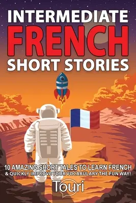 Średniozaawansowane francuskie opowiadania: 10 niesamowitych krótkich opowieści do nauki francuskiego i szybkiego poszerzania słownictwa w zabawny sposób! - Intermediate French Short Stories: 10 Amazing Short Tales to Learn French & Quickly Grow Your Vocabulary the Fun Way!