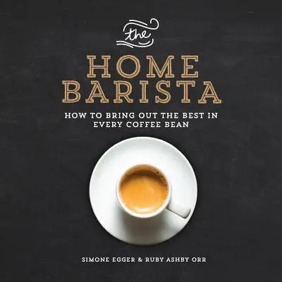 Domowy barista: jak wydobyć to, co najlepsze z każdego ziarna kawy - The Home Barista: How to Bring Out the Best in Every Coffee Bean