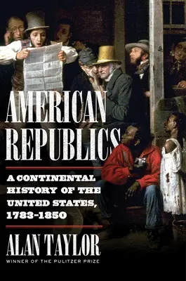 Amerykańskie republiki: Kontynentalna historia Stanów Zjednoczonych, 1783-1850 - American Republics: A Continental History of the United States, 1783-1850