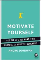 Zmotywuj się: Zdobądź życie, jakiego pragniesz, znajdź cel i osiągnij spełnienie - Motivate Yourself: Get the Life You Want, Find Purpose and Achieve Fulfilment
