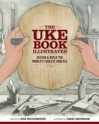 The Uke Book Illustrated: Zaprojektuj i zbuduj najfajniejsze ukulele na świecie - The Uke Book Illustrated: Design and Build the World's Coolest Ukulele