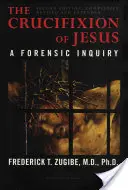 The Crucifixion of Jesus, Completely Revised and Expanded: A Forensic Inquiry, 2nd Edition