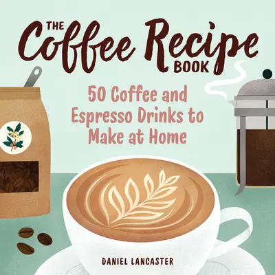 Książka z przepisami na kawę: 50 napojów kawowych i espresso do przygotowania w domu - The Coffee Recipe Book: 50 Coffee and Espresso Drinks to Make at Home