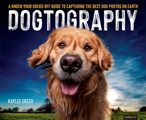 Dogtography: A Knock-Your-Socks-Off Guide to Capturing the Best Dog Photos on Earth (Przewodnik po robieniu najlepszych zdjęć psów na Ziemi) - Dogtography: A Knock-Your-Socks-Off Guide to Capturing the Best Dog Photos on Earth