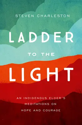 Drabina do światła: Medytacje rdzennej starszyzny o nadziei i odwadze - Ladder to the Light: An Indigenous Elder's Meditations on Hope and Courage