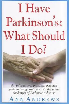 Mam Parkinsona: Co powinienem zrobić? Informacyjny, praktyczny, osobisty przewodnik po pozytywnym życiu z wieloma wyzwaniami związanymi z chorobą Parkinsona - I Have Parkinson's: What Should I Do?: An Informative, Practical, Personal Guide to Living Positively with the Many Challenges of Parkinson's Disease