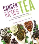 Rak nienawidzi herbaty: Unikalna profilaktyczna i transformacyjna zmiana stylu życia, która pomoże zmiażdżyć raka - Cancer Hates Tea: A Unique Preventive and Transformative Lifestyle Change to Help Crush Cancer