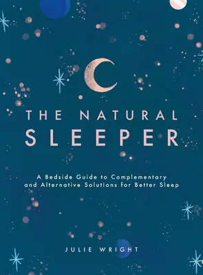 The Natural Sleeper: Przyłóżkowy przewodnik po uzupełniających i alternatywnych rozwiązaniach zapewniających lepszy sen - The Natural Sleeper: A Bedside Guide to Complementary and Alternative Solutions for Better Sleep