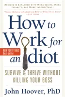 How to Work for an Idiot, Revised and Expanded with More Idiots, More Insanity, and More Incompetency: Przetrwaj i rozwijaj się bez zabijania swojego szefa - How to Work for an Idiot, Revised and Expanded with More Idiots, More Insanity, and More Incompetency: Survive and Thrive Without Killing Your Boss