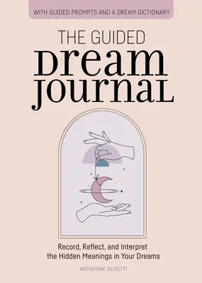 Dziennik snów z przewodnikiem: Zapisuj, zastanawiaj się i interpretuj ukryte znaczenia swoich snów - The Guided Dream Journal: Record, Reflect, and Interpret the Hidden Meanings in Your Dreams