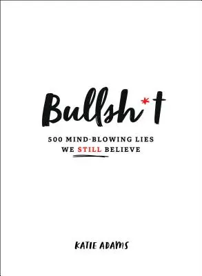 Bullsh*t: 500 oszałamiających kłamstw, w które wciąż wierzymy - Bullsh*t: 500 Mind-Blowing Lies We Still Believe