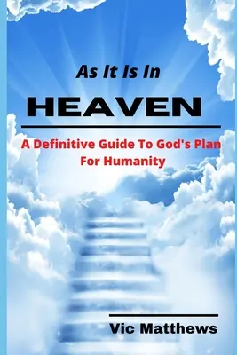 Jak jest w niebie: Ostateczny przewodnik po Bożym planie dla ludzkości - As It Is In Heaven: A Definitive Guide to God's Plan for Humanity