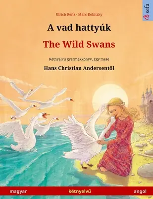 A vad hattyk - Dzikie łabędzie (magyar - angol): Ktnyelvű gyermekknyv Hans Christian Andersen mesje nyomn - A vad hattyk - The Wild Swans (magyar - angol): Ktnyelvű gyermekknyv Hans Christian Andersen mesje nyomn