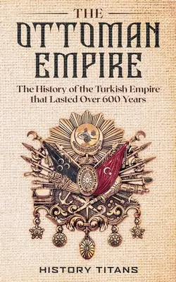 Imperium Osmańskie: Historia imperium tureckiego, które przetrwało ponad 600 lat - The Ottoman Empire: The History of the Turkish Empire that Lasted Over 600 Years