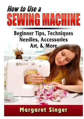 Jak korzystać z maszyny do szycia: Porady dla początkujących, techniki, igły, akcesoria, sztuka i nie tylko - How to Use a Sewing Machine: Beginner Tips, Techniques, Needles, Accessories, Art, & More