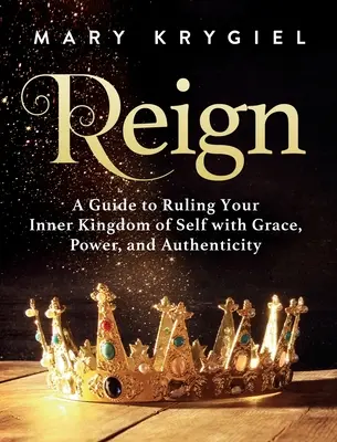 Reign: Przewodnik po rządzeniu swoim wewnętrznym królestwem z łaską, mocą i autentycznością - Reign: A Guide to Ruling Your Inner Kingdom of Self with Grace, Power, and Authenticity