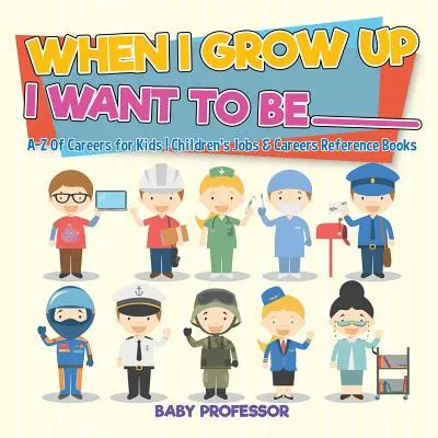 When I Grow Up I Want to Be _________ - A-Z Of Careers for Kids - Książki o pracy i karierze dla dzieci - When I Grow Up I Want To Be _________ - A-Z Of Careers for Kids - Children's Jobs & Careers Reference Books