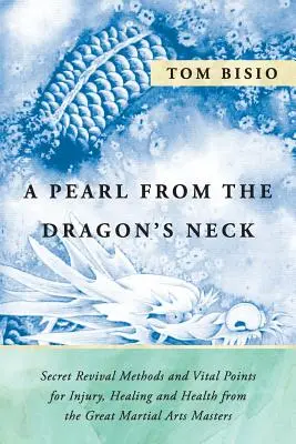 Perła ze smoczej szyi: Tajne metody odradzania i punkty witalne na kontuzje, leczenie i zdrowie od wielkich mistrzów sztuk walki - A Pearl from the Dragon's Neck: Secret Revival Methods & Vital Points for Injury, Healing And Health from the Great Martial Arts Masters