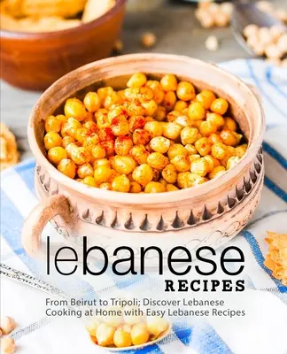 Libańskie przepisy: Od Bejrutu po Trypolis; Odkryj libańską kuchnię w domu dzięki łatwym libańskim przepisom (wydanie 2) - Lebanese Recipes: From Beirut to Tripoli; Discover Lebanese Cooking at Home with Easy Lebanese Recipes (2nd Edition)