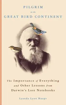 Pielgrzym na wielkim ptasim kontynencie: Znaczenie wszystkiego i inne lekcje z zaginionych notatników Darwina - Pilgrim on the Great Bird Continent: The Importance of Everything and Other Lessons from Darwin's Lost Notebooks