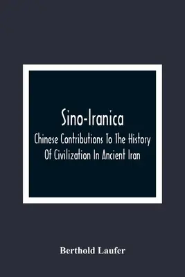 Sino-Iranica; chiński wkład w historię cywilizacji starożytnego Iranu, ze szczególnym uwzględnieniem historii roślin uprawnych i pro - Sino-Iranica; Chinese Contributions To The History Of Civilization In Ancient Iran, With Special Reference To The History Of Cultivated Plants And Pro