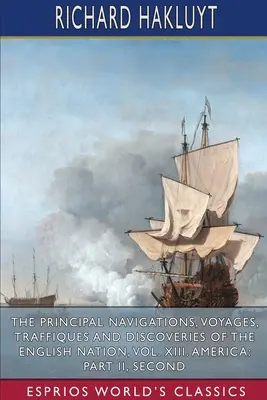 The Principal Navigations, Voyages, Traffiques and Discoveries of the English Nation, Vol. XIII. America: Część II, Seco - The Principal Navigations, Voyages, Traffiques and Discoveries of the English Nation, Vol. XIII. America: Part II, Seco